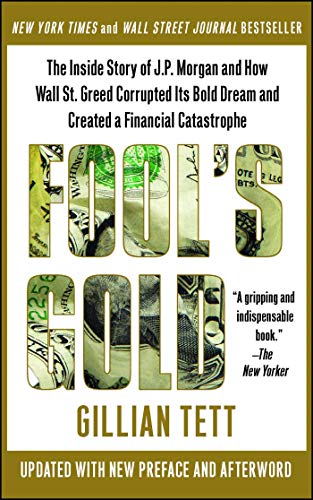 Fool's Gold: How the Bold Dream of a Small Tribe at J.P. Morgan Was Corrupted by Wall Street Greed and Unleashed a Catastrophe